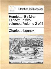 Henrietta. By Mrs. Lennox. In two volumes.  Volume 2 of 2,1140770403,9781140770404