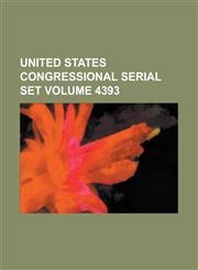 United States Congressional Serial Set Volume 4393,1234063298,9781234063290