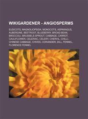 WikiGardener - Angiosperms Eudicots, Magnoliopsida, Monocots, Asparagus, Aubergine, Beetroot, Blueberry, Broad bean, Broccoli, Brussels sprout, Cabbage, Carrot, Cauliflower, Celeriac, Celery, Chervil, Chilli, Chinese cabbage, Chives, Coriander, Dill, Fen,1234820757,9781234820756