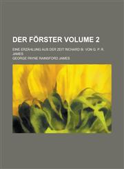 Der Förster; Eine Erzählung aus der Zeit Richard III. von G. P. R. James Volume 2,1236863607,9781236863607