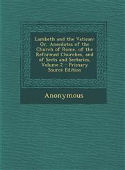 Lambeth and the Vatican Or, Anecdotes of the Church of Rome, of the Reformed Churches, and of Sects and Sectaries, Volume 2 - Primary Source Edition,1294000950,9781294000952