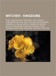 Witcher - Kingdoms Cities, Principalities, Provinces, Aedd Gynvael, Aldersberg, Ban Ard, Birka, Blaviken, Brenna, Breza, Carreras, Cities and keeps, Claremont, Crinfrid, Devil's Ford, Dorian, Dun Dâre, Ellander, Foam, Glyswen, Gors Velen,1234724073,9781234724078