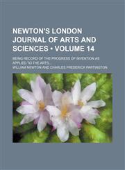 Newton's London Journal of Arts and Sciences (Volume 14); Being Record of the Progress of Invention as Applied to the Arts,1154295494,9781154295498