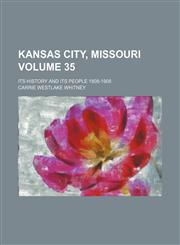 Kansas City, Missouri; its history and its people 1808-1908 Volume 35,1153832275,9781153832274
