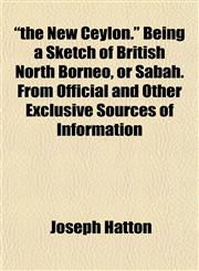 "the New Ceylon." Being a Sketch of British North Borneo, or Sabah. From Official and Other Exclusive Sources of Information,1153178281,9781153178280