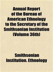 Annual Report of the Bureau of American Ethnology to the Secretary of the Smithsonian Institution (Volume 36th),1155051017,9781155051017