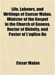 Life, Labours, and Writings of Caesar Malan, Minister of the Gospel in the Church of Geneva, Doctor of Divinity, and Pastor of L'église Du,1151513407,9781151513403