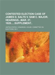 Contested Election Case of James D. Salts V. Sam C. Major. Hearingsmar. 27, 1920supplement,1151454605,9781151454607