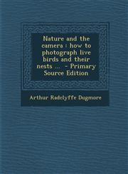 Nature and the Camera How to Photograph Live Birds and Their Nests ... - Primary Source Edition,1294400843,9781294400844