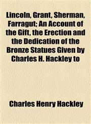Lincoln, Grant, Sherman, Farragut; An Account of the Gift, the Erection and the Dedication of the Bronze Statues Given by Charles H. Hackley to,1154446557,9781154446555