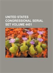 United States Congressional serial set Volume 4451,1130857557,9781130857559
