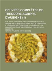 Oeuvres Completes de Theodore Agrippa D'Aubigne; Pub. Pour La Premiere Fois D'Apres Les Manuscrits Originaux Accompagnees Des Notices Biographiques, L,1234326264,9781234326265