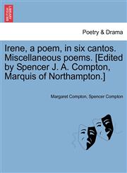 Irene, a poem, in six cantos. Miscellaneous poems. [Edited by Spencer J. A. Compton, Marquis of Northampton.],1241040702,9781241040703