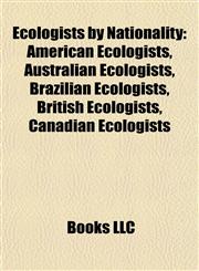 Ecologists by Nationality American Ecologists, Australian Ecologists, Brazilian Ecologists, British Ecologists, Canadian Ecologists,1157820409,9781157820406