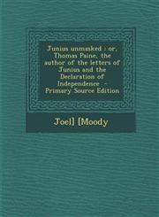 Junius Unmasked Or, Thomas Paine, the Author of the Letters of Junius and the Declaration of Independence - Primary Source Edition,1293751243,9781293751244