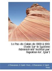 Le Pas-de-Calais de 1800 1810; Etude Sur Le Syst Me Administratif Institu Par Napol on Ier, [Par],1115927205,9781115927208