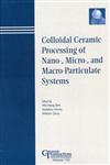 Colloidal Ceramic Processing of Nano-, Micro-, and Macro-Particulate Systems Proceedings of the symposium held at the 105th Annual Meeting of The American Ceramic Society, April 27-30, in Nashville, Tennessee, Ceramic Transactions,1574982117,9781574982114