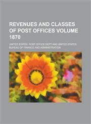 Revenues and Classes of Post Offices Volume 1870,1236914945,9781236914941