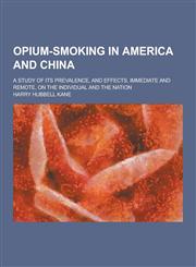 Opium-Smoking in America and China; A Study of Its Prevalence, and Effects, Immediate and Remote, on the Individual and the Nation,1230383913,9781230383910