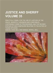 Justice and sheriff Volume 35; Practical forms, for the use of justices of the peace, sheriffs, coroners and constables containing forms of proceedings, and the Revised statues of New-Hampshire relating to the duties of those officers,1150002425,9781150002427