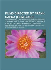 Films directed by Frank Capra (Film Guide) It's a Wonderful Life, Mr. Smith Goes to Washington, It Happened One Night, Mr. Deeds Goes to Town,1155186982,9781155186986