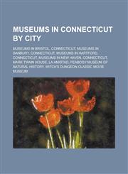 Museums in Connecticut by City Museums in Bristol, Connecticut, Museums in Danbury, Connecticut, Museums in Hartford, Connecticut,1155973550,9781155973555