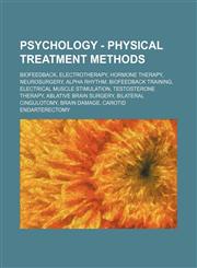 Psychology - Physical treatment methods Biofeedback, Electrotherapy, Hormone therapy, Neurosurgery, Alpha rhythm, Biofeedback training, Electrical muscle stimulation, Testosterone therapy, Ablative brain surgery, Bilateral cingulotomy, Brain damage, Caro,123486083X,9781234860837
