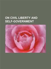 On civil liberty and self-government,1458834123,9781458834126