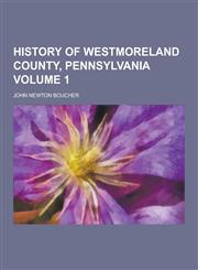 History of Westmoreland County, Pennsylvania Volume 1,1230381511,9781230381510