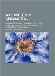Washington in Germantown; being an account of the various visits of the commander-in-chief and first president to Germantown, Pennsylvania,1150323671,9781150323676