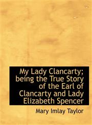 My Lady Clancarty; being the True Story of the Earl of Clancarty and Lady Elizabeth Spencer,1116143704,9781116143706