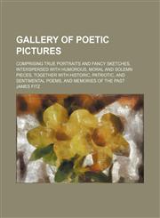 Gallery of poetic pictures; comprising true portraits and fancy sketches, interspersed with humorous, moral and solemn pieces, together with historic, patriotic, and sentimental poems, and memories of the past,1151084921,9781151084927