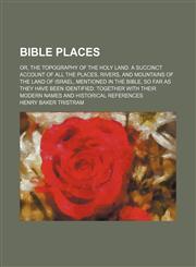 Bible Places; Or, the Topography of the Holy Land a Succinct Account of All the Places, Rivers, and Mountains of the Land of Israel, Mentioned in the Bible, So Far as They Have Been Identified Together With Their Modern Names and Historical References,1150543272,9781150543272