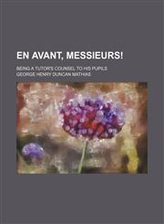 En Avant, Messieurs!; Being a Tutor's Counsel to His Pupils,1150014830,9781150014833