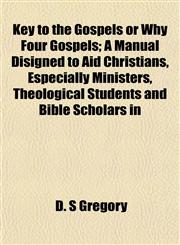 Key to the Gospels or Why Four Gospels; A Manual Disigned to Aid Christians, Especially Ministers, Theological Students and Bible Scholars in,1152359924,9781152359925