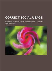 Correct Social Usage; A Course of Instruction in Good Form, Style and Deportment,1154400751,9781154400755