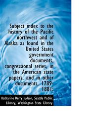 Subject Index to the History of the Pacific Northwest and of Alaska as Found in the United States Go,1116933039,9781116933031
