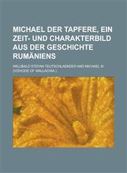 Michael Der Tapfere, Ein Zeit- Und Charakterbild Aus Der Geschichte Rumaniens,1235074919,9781235074912