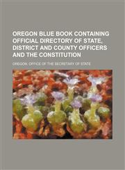 Oregon blue book containing official directory of state, district and county officers and the constitution,1130152383,9781130152388