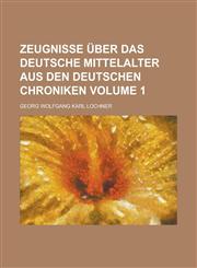 Zeugnisse Uber Das Deutsche Mittelalter Aus Den Deutschen Chroniken Volume 1,1234054434,9781234054434