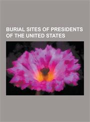 Burial Sites of Presidents of the United States Monticello, Arlington National Cemetery, Mount Vernon, Washington National Cathedral, Ronald Reagan P,1230594981,9781230594989