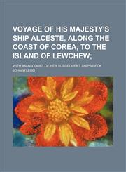 Voyage of His Majesty's ship Alceste, along the coast of Corea, to the island of Lewchew; with an account of her subsequent shipwreck,1151076309,9781151076304