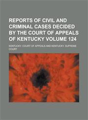 Reports of Civil and Criminal Cases Decided by the Court of Appeals of Kentucky Volume 124,1230042903,9781230042909