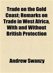 Trade on the Gold Coast; Remarks on Trade in West Africa, With and Without British Protection,1154486354,9781154486353