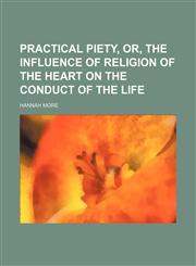 Practical Piety, Or, the Influence of Religion of the Heart on the Conduct of the Life (Volume 2),115083367X,9781150833670