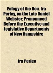 Eulogy of the Hon. Ira Perley, on the Late Daniel Webster; Pronounced Before the Executive and Legislative Departments of New Hampshire,1154479579,9781154479577