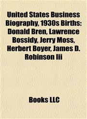 United States Business Biography, 1930s Birth Introduction Donald Bren, Lawrence Bossidy, Jerry Moss, Herbert Boyer, James D. Robinson Iii,115550271X,9781155502717