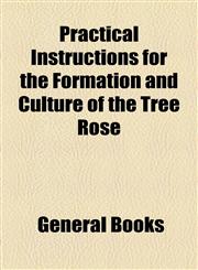 Practical Instructions for the Formation and Culture of the Tree Rose,1154517071,9781154517071