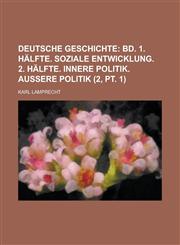 Deutsche Geschichte (2, pt. 1);  bd. 1. hälfte. Soziale entwicklung. 2. hälfte. Innere politik. Aussere politik,1235136965,9781235136962