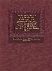 Boliva Geographical Sketch, Natural Resources, Laws, Economic Conditions, Actual Development, Prospects of Future Growth - Primary Source Edition,1295000822,9781295000821
